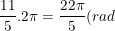 \dpi{100} \small \frac{11}{5}.2\pi=\frac{22\pi}{5}(rad)